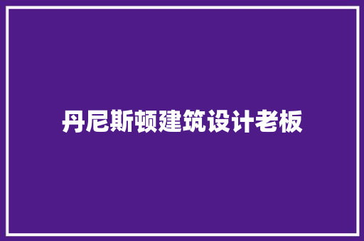 丹尼斯顿建筑设计老板