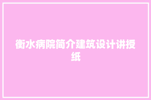 衡水病院简介建筑设计讲授纸
