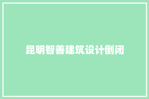 昆明智善建筑设计倒闭