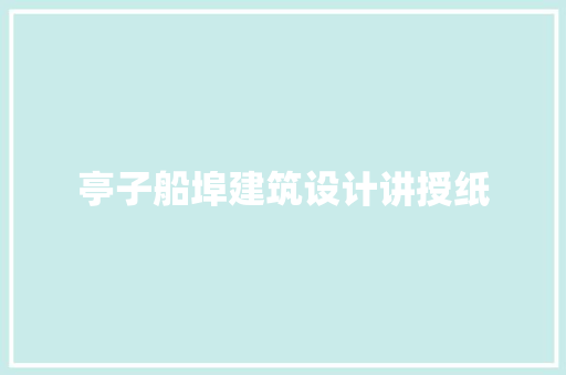 亭子船埠建筑设计讲授纸