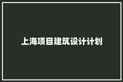 上海项目建筑设计计划