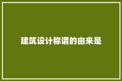 建筑设计称谓的由来是 施工管理