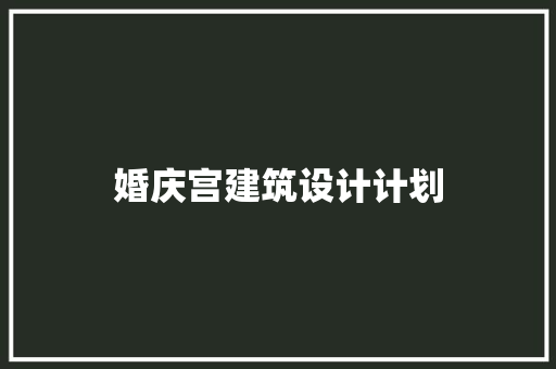 婚庆宫建筑设计计划