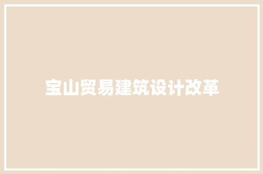 宝山贸易建筑设计改革 施工工艺