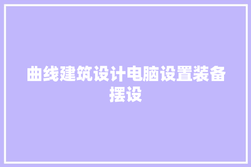曲线建筑设计电脑设置装备摆设 新型材料