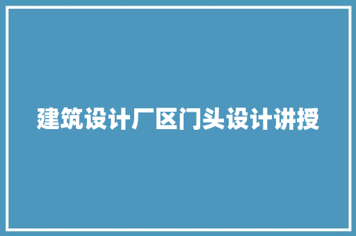 建筑设计厂区门头设计讲授