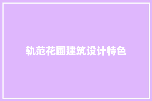 轨范花圃建筑设计特色