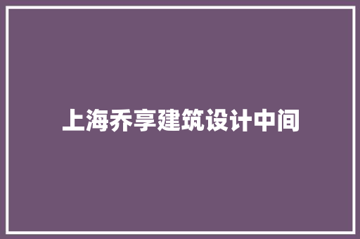 上海乔享建筑设计中间 常见问题