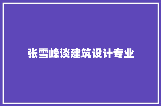 张雪峰谈建筑设计专业