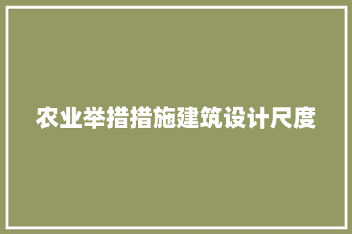 农业举措措施建筑设计尺度 施工工艺