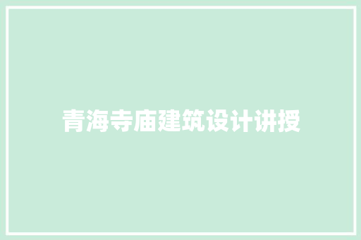 青海寺庙建筑设计讲授