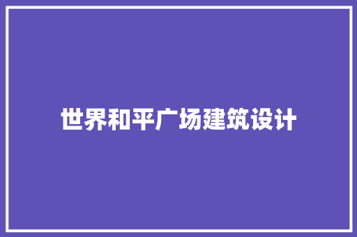 世界和平广场建筑设计 建筑设计