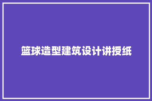 篮球造型建筑设计讲授纸