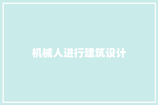 机械人进行建筑设计