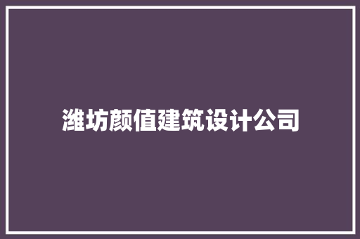 潍坊颜值建筑设计公司