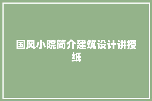 国风小院简介建筑设计讲授纸