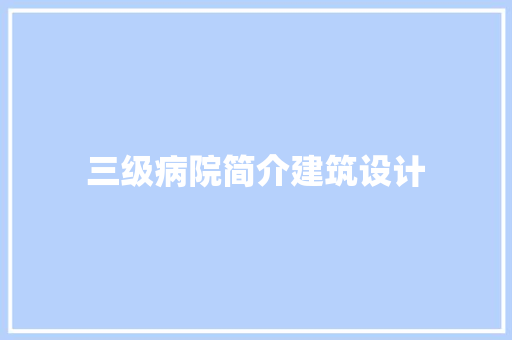 三级病院简介建筑设计 常见问题