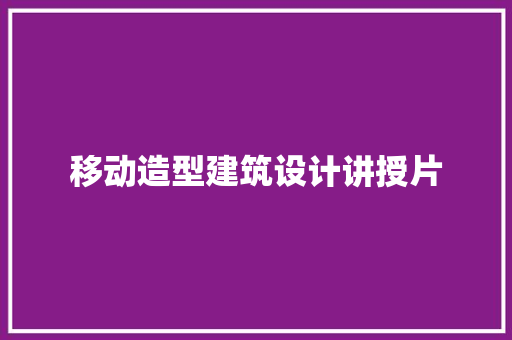 移动造型建筑设计讲授片