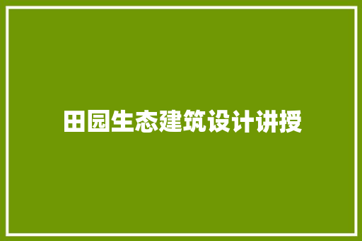 田园生态建筑设计讲授