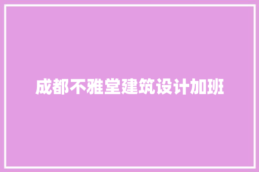 成都不雅堂建筑设计加班