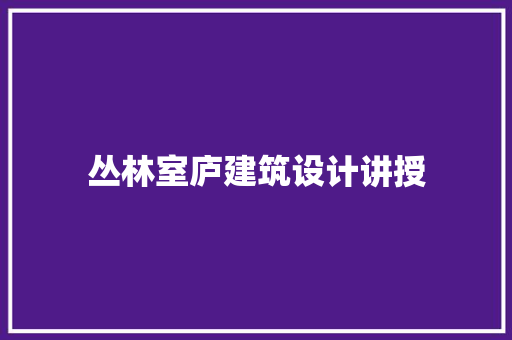 丛林室庐建筑设计讲授 建筑设计