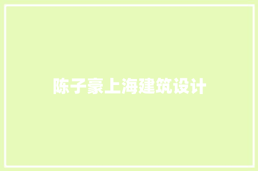 陈子豪上海建筑设计 公共建筑设计