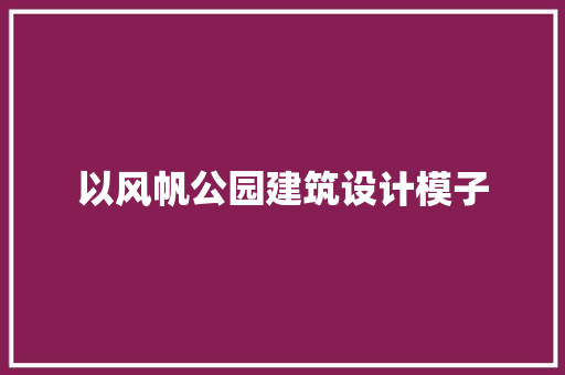 以风帆公园建筑设计模子