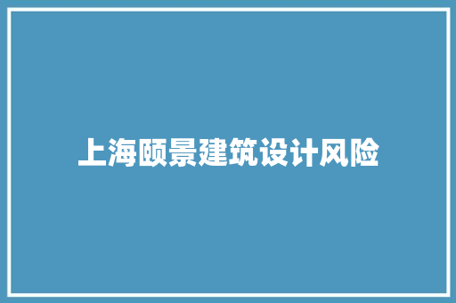 上海颐景建筑设计风险