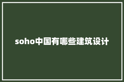 soho中国有哪些建筑设计