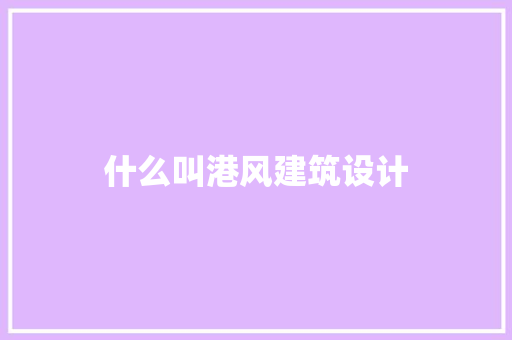 什么叫港风建筑设计 施工技术