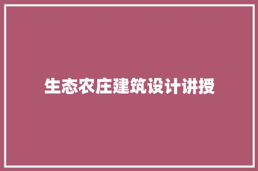 生态农庄建筑设计讲授