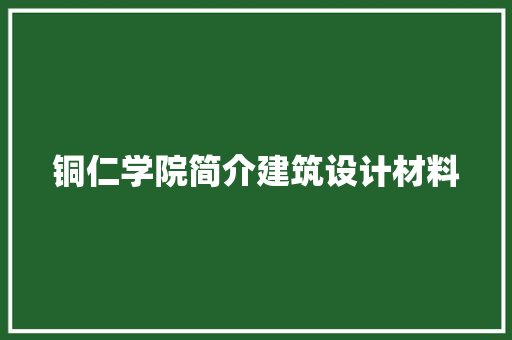 铜仁学院简介建筑设计材料 知识问答