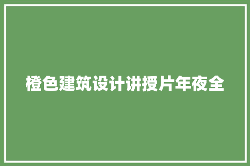橙色建筑设计讲授片年夜全