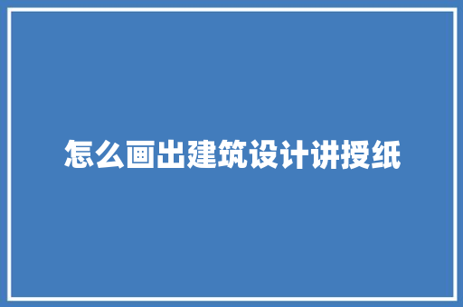 怎么画出建筑设计讲授纸