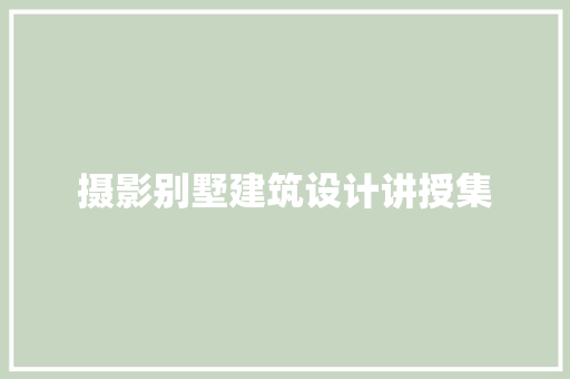 摄影别墅建筑设计讲授集 工艺流程