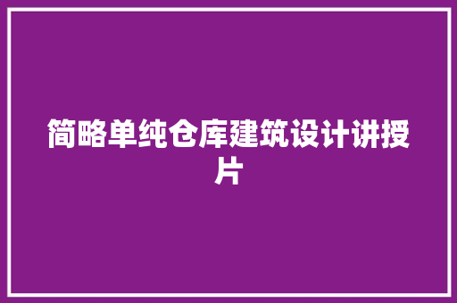 简略单纯仓库建筑设计讲授片