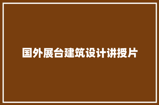 国外展台建筑设计讲授片