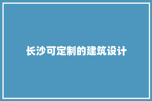 长沙可定制的建筑设计
