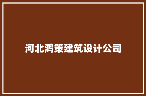 河北鸿策建筑设计公司