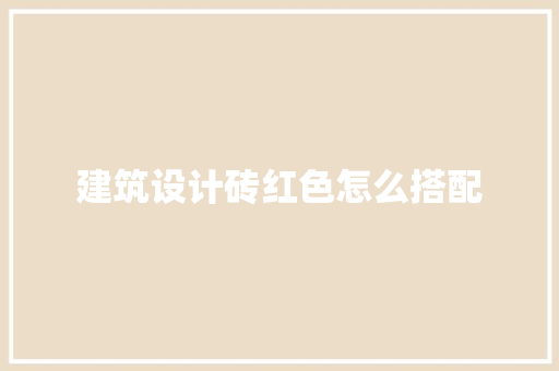 建筑设计砖红色怎么搭配