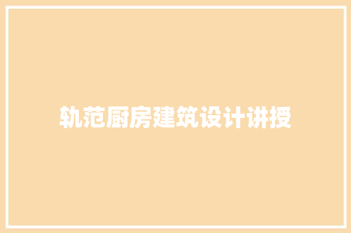 轨范厨房建筑设计讲授 施工技术