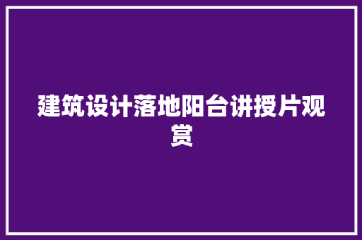 建筑设计落地阳台讲授片观赏