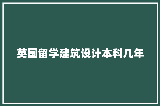 英国留学建筑设计本科几年