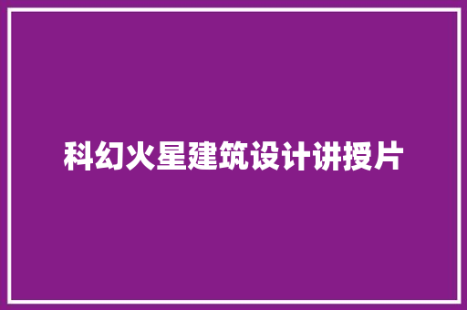 科幻火星建筑设计讲授片