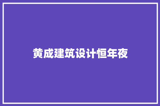 黄成建筑设计恒年夜