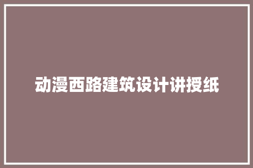 动漫西路建筑设计讲授纸 材料设备