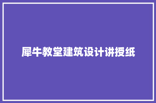 犀牛教堂建筑设计讲授纸