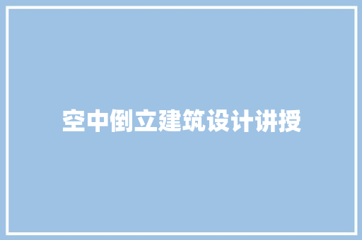 空中倒立建筑设计讲授