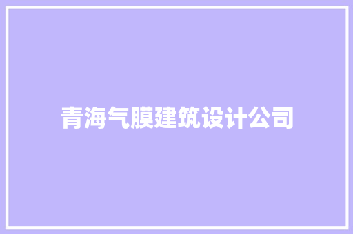 青海气膜建筑设计公司