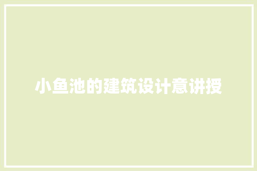 小鱼池的建筑设计意讲授